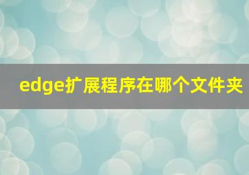 edge扩展程序在哪个文件夹