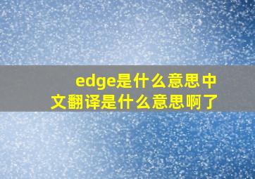 edge是什么意思中文翻译是什么意思啊了