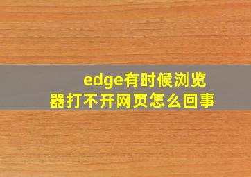 edge有时候浏览器打不开网页怎么回事