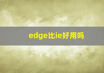 edge比ie好用吗