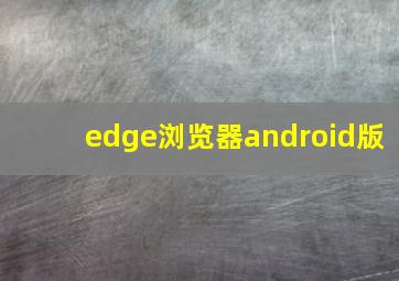 edge浏览器android版