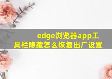 edge浏览器app工具栏隐藏怎么恢复出厂设置