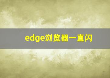 edge浏览器一直闪