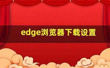 edge浏览器下载设置