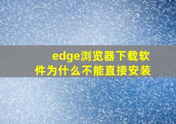 edge浏览器下载软件为什么不能直接安装