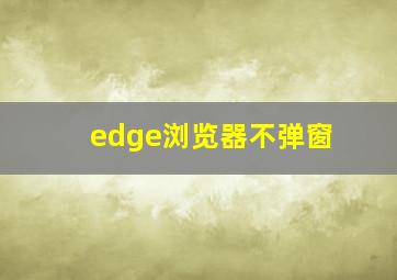 edge浏览器不弹窗