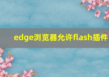 edge浏览器允许flash插件