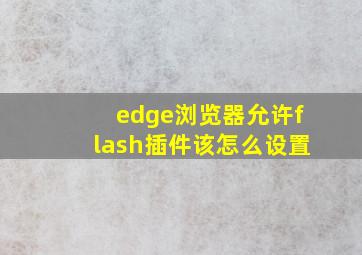 edge浏览器允许flash插件该怎么设置