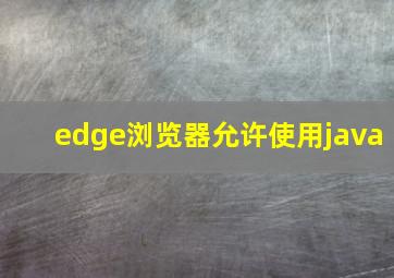 edge浏览器允许使用java