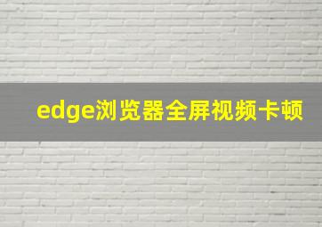 edge浏览器全屏视频卡顿