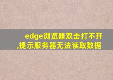 edge浏览器双击打不开,提示服务器无法读取数据