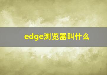 edge浏览器叫什么