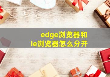 edge浏览器和ie浏览器怎么分开