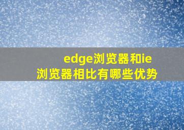 edge浏览器和ie浏览器相比有哪些优势