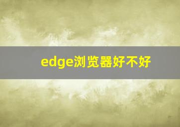 edge浏览器好不好