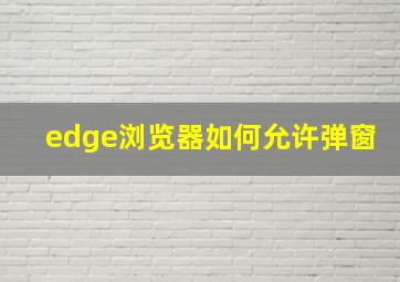 edge浏览器如何允许弹窗