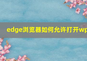 edge浏览器如何允许打开wps