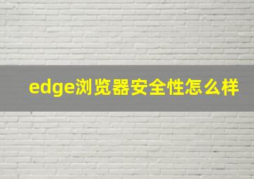 edge浏览器安全性怎么样