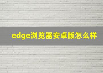 edge浏览器安卓版怎么样