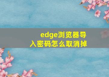 edge浏览器导入密码怎么取消掉