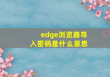 edge浏览器导入密码是什么意思