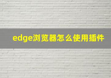 edge浏览器怎么使用插件