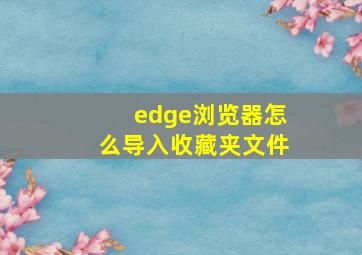 edge浏览器怎么导入收藏夹文件