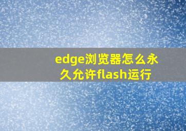 edge浏览器怎么永久允许flash运行