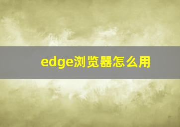 edge浏览器怎么用