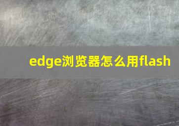 edge浏览器怎么用flash