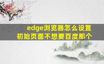 edge浏览器怎么设置初始页面不想要百度那个