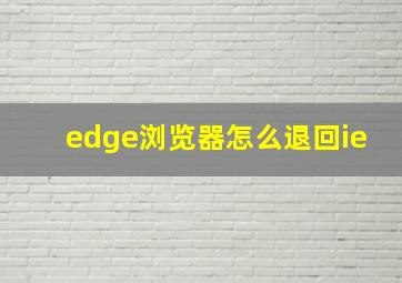 edge浏览器怎么退回ie