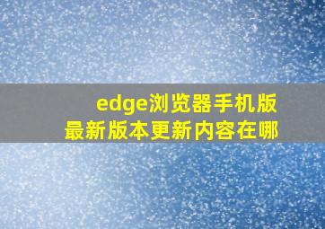 edge浏览器手机版最新版本更新内容在哪