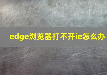 edge浏览器打不开ie怎么办