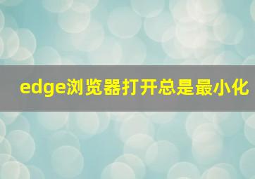 edge浏览器打开总是最小化