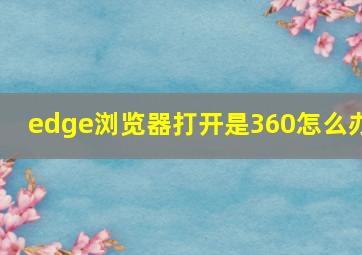 edge浏览器打开是360怎么办