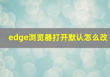 edge浏览器打开默认怎么改