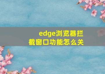 edge浏览器拦截窗口功能怎么关