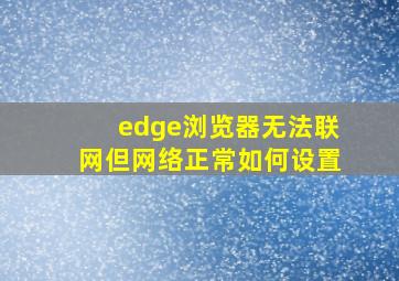 edge浏览器无法联网但网络正常如何设置