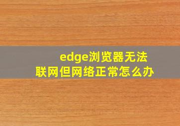 edge浏览器无法联网但网络正常怎么办