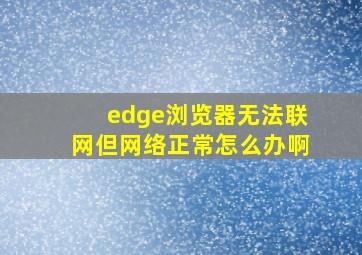 edge浏览器无法联网但网络正常怎么办啊