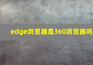 edge浏览器是360浏览器吗