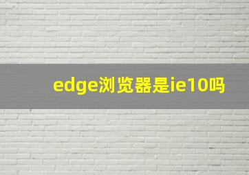 edge浏览器是ie10吗