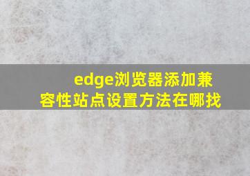 edge浏览器添加兼容性站点设置方法在哪找