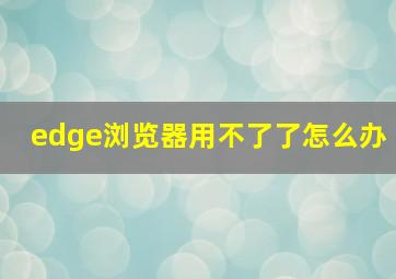 edge浏览器用不了了怎么办