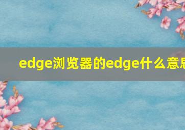 edge浏览器的edge什么意思