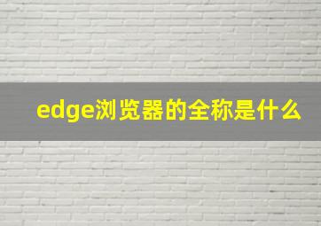 edge浏览器的全称是什么