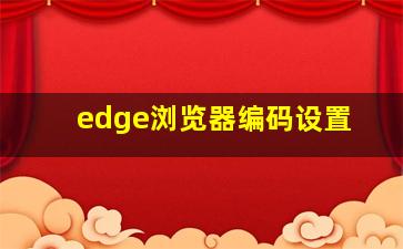 edge浏览器编码设置