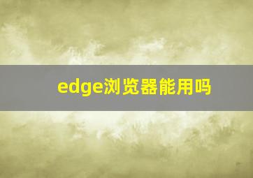 edge浏览器能用吗