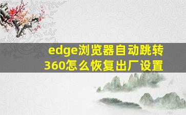 edge浏览器自动跳转360怎么恢复出厂设置